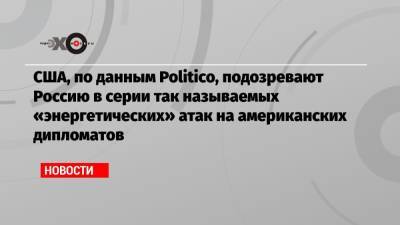 США, по данным Politico, подозревают Россию в серии так называемых «энергетических» атак на американских дипломатов - echo.msk.ru - Куба - Гавана
