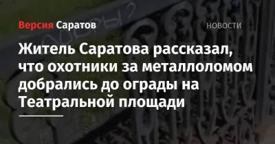Житель Саратова рассказал, что охотники за металлоломом добрались до ограды на Театральной площади - nversia.ru - Саратов - Саратова
