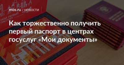 Как торжественно получить первый паспорт в центрах госуслуг «Мои документы» - mos.ru - Москва
