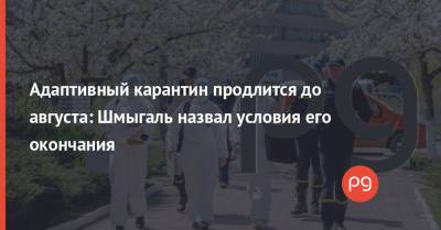 Денис Шмыгаль - Адаптивный карантин продлится до августа: Шмыгаль назвал условия его окончания - thepage.ua