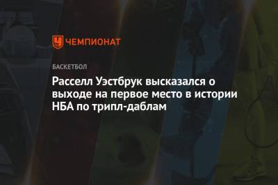Джонсон Мэджик - Расселл Уэстбрук высказался о выходе на первое место в истории НБА по трипл-даблам - championat.com - Вашингтон - Лос-Анджелес
