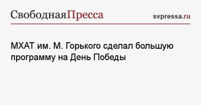 МХАТ им. М. Горького сделал большую программу на День Победы - svpressa.ru