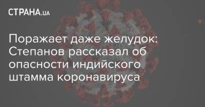 Максим Степанов - Поражает даже желудок: Степанов рассказал об опасности индийского штамма коронавируса - strana.ua