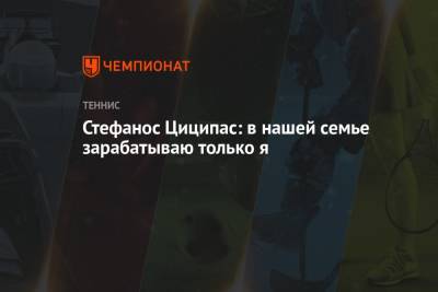 Стефанос Циципас - Стефанос Циципас: в нашей семье зарабатываю только я - championat.com - Греция