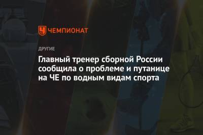 Главный тренер сборной России сообщила о проблеме и путанице на ЧЕ по водным видам спорта - championat.com - Будапешт