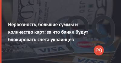 Нервозность, большие суммы и количество карт: за что банки будут блокировать счета украинцев - thepage.ua