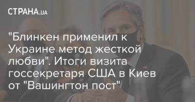 Андрей Коболев - Энтони Блинкен - "Блинкен применил к Украине метод жесткой любви". Итоги визита госсекретаря США в Киев от "Вашингтон пост" - strana.ua - Россия - Китай - Киев - Вашингтон - Washington