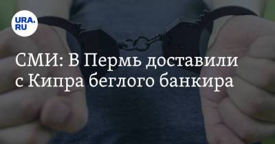 СМИ: В Пермь доставили с Кипра беглого банкира - ura.news - Пермь - Кипр - Пермский край