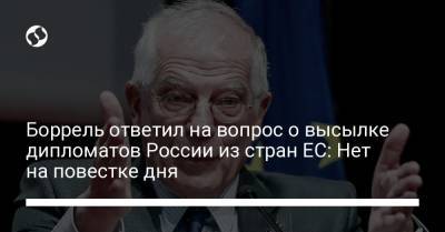 Боррель ответил на вопрос о высылке дипломатов России из стран ЕС: Нет на повестке дня - liga.net - Украина