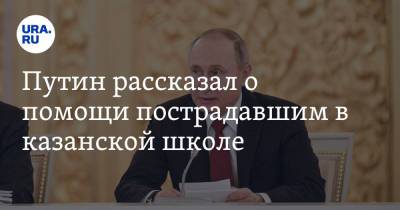 Владимир Путин - Дмитрий Песков - Путин рассказал о помощи пострадавшим в казанской школе - ura.news - Казань