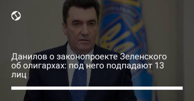 Владимир Зеленский - Алексей Данилов - Данилов о законопроекте Зеленского об олигархах: под него подпадают 13 лиц - liga.net