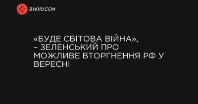 «Буде світова війна», – Зеленський про можливе вторгнення РФ у вересні - bykvu.com - Україна - Росія