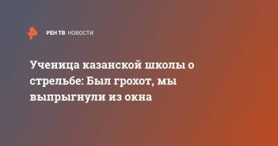 Ученица казанской школы о стрельбе: Был грохот, мы выпрыгнули из окна - ren.tv - Казань