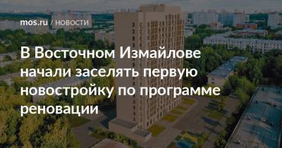 Сергей Левкин - В Восточном Измайлове начали заселять первую новостройку по программе реновации - mos.ru - Москва - Дома