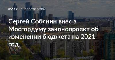 Сергей Собянин - Сергей Собянин внес в Мосгордуму законопроект об изменении бюджета на 2021 год - mos.ru - Москва