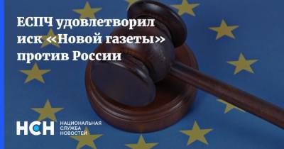 ЕСПЧ удовлетворил иск «Новой газеты» против России - nsn.fm - Россия