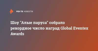 Шоу "Алые паруса" собрало рекордное число наград Global Eventex Awards - ren.tv - Санкт-Петербург