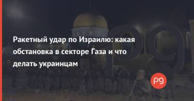 Ракетный удар по Израилю: какая обстановка в секторе Газа и что делать украинцам - thepage.ua - США - Англия - Иерусалим