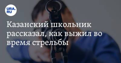 Казанский школьник рассказал, как выжил во время стрельбы - ura.news - Казань