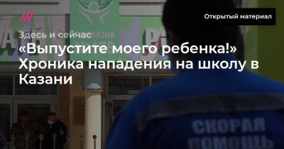 «Выпустите моего ребенка!» Хроника нападения на школу в Казани - tvrain.ru - респ. Татарстан - Казань