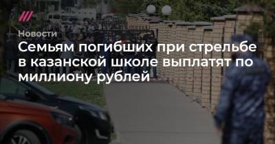 Рустам Минниханов - Ильсур Метшин - Лилия Галимова - Семьям погибших при стрельбе в казанской школе выплатят по миллиону рублей - tvrain.ru - респ. Татарстан - Казань