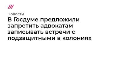Анатолий Выборный - В Госдуме предложили запретить адвокатам записывать встречи с подзащитными в колониях - tvrain.ru