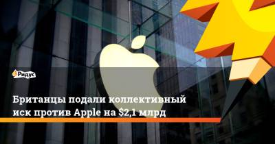 Британцы подали коллективный иск против Apple на $2,1 млрд - ridus.ru - Англия