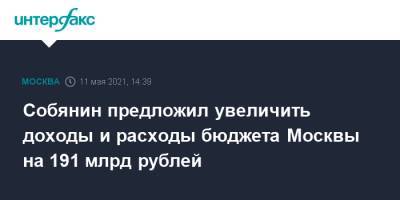 Сергей Собянин - Собянин предложил увеличить доходы и расходы бюджета Москвы на 191 млрд рублей - interfax.ru - Москва