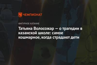 Татьяна Волосожар - Татьяна Волосожар — о трагедии в казанской школе: самое кошмарное, когда страдают дети - championat.com - респ. Татарстан - Казань