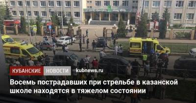 Восемь пострадавших при стрельбе в казанской школе находятся в тяжелом состоянии - kubnews.ru - Казань