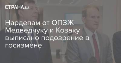 Владимир Зеленский - Виктор Медведчук - Алексей Гончаренко - Ирина Венедиктова - Тарас Козак - Оксана Марченко - Нардепам от ОПЗЖ Медведчуку и Козаку выписано подозрение в госизмене - strana.ua - Крым - Херсон