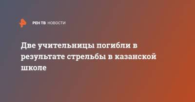 Эльвира Игнатьева - Две учительницы погибли в результате стрельбы в казанской школе - ren.tv - Казань