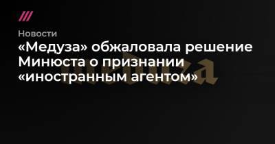 Сергей Бадамшин - «Медуза» обжаловала решение Минюста о признании «иностранным агентом» - tvrain.ru