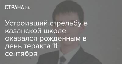 Устроивший стрельбу в казанской школе оказался рожденным в день теракта 11 сентября - strana.ua - Россия - Казань