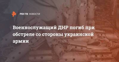 Военнослужащий ДНР погиб при обстреле со стороны украинской армии - ren.tv - Украина - ДНР - Дания