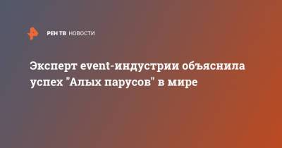 Эксперт event-индустрии объяснила успех "Алых парусов" в мире - ren.tv - Санкт-Петербург