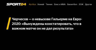 Станислав Черчесов - Матвей Сафонов - Юрий Дюпин - Андрей Лунев - Маринато Гильерме - На Евро - Черчесов - о невызове Гильерме на Евро-2020: «Вынуждены констатировать, что в важном матче он не дал результата» - sport24.ru - Краснодар