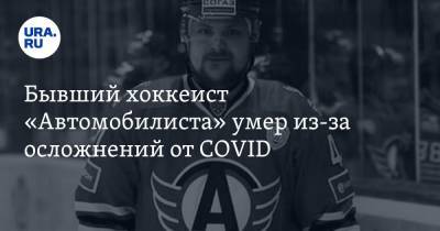 Бывший хоккеист «Автомобилиста» умер из-за осложнений от COVID - ura.news - Свердловская обл. - Рязань