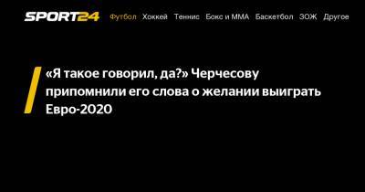 Станислав Черчесов - «Я такое говорил, да?» Черчесову припомнили его слова о желании выиграть Евро-2020 - sport24.ru