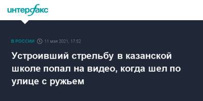 Ильназ Галявиев - Устроивший стрельбу в казанской школе попал на видео, когда шел по улице с ружьем - interfax.ru - Москва - респ. Татарстан - Казань