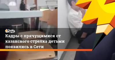 Ильназ Галявиев - Кадры с прячущимися от казанского стрелка детьми появились в Сети - ridus.ru - Казань