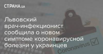 Львовский врач-инфекционист сообщила о новом симптоме коронавирусной болезни у украинцев - strana.ua - Львовская обл.