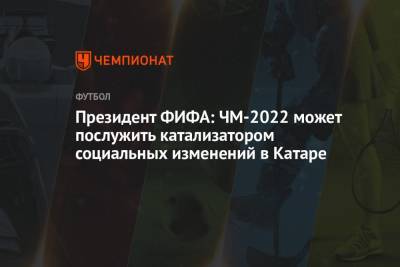 Джанни Инфантино - Президент ФИФА: ЧМ-2022 может послужить катализатором социальных изменений в Катаре - championat.com - Катар