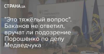 Петр Порошенко - Виктор Медведчук - Иван Баканов - Илья Кива - Ирина Венедиктова - Тарас Козак - "Это тяжёлый вопрос". Баканов не ответил, вручат ли подозрение Порошенко по делу Медведчука - strana.ua - Киев - Крым