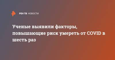 Ученые выявили факторы, повышающие риск умереть от COVID в шесть раз - ren.tv