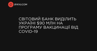 Світовий банк виділить Україні $90 млн на програму вакцинації від COVID-19 - bykvu.com - Україна