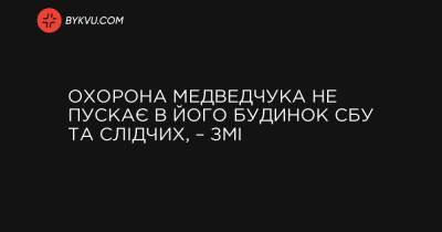 Охорона Медведчука не пускає в його будинок СБУ та слідчих, – ЗМІ - bykvu.com