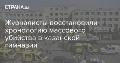 Журналисты восстановили хронологию массового убийства в казанской гимназии - strana.ua - Россия - Казань