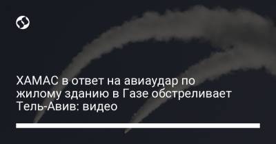ХАМАС в ответ на авиаудар по жилому зданию в Газе обстреливает Тель-Авив: видео - liga.net - Тель-Авив
