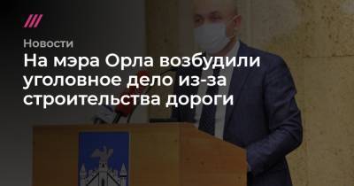 Андрей Клычков - На мэра Орла возбудили уголовное дело из-за строительства дороги - tvrain.ru - Орел